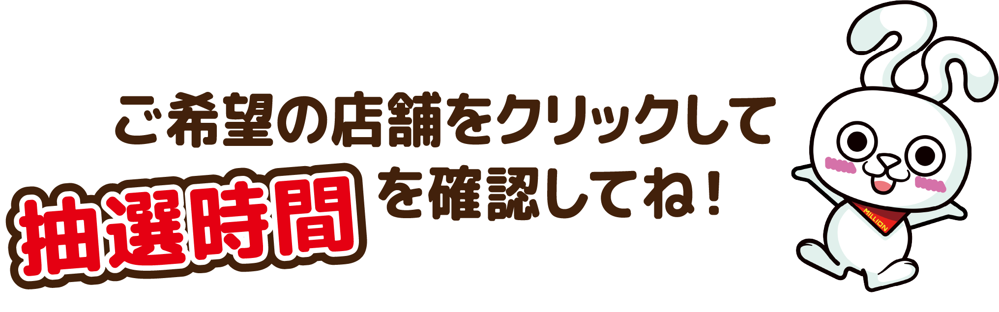 ご希望の店舗をクリックして抽選時間を確認してね！