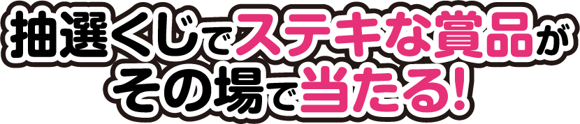 抽選くじで、ステキな賞品がその場で当たる！